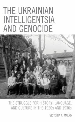 The Ukrainian intelligentsia and genocide : the struggle for history, language, and culture in the 1920s and 1930s