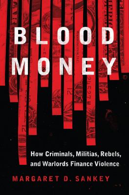 Blood money : how criminals, militias, rebels, and warlords finance violence