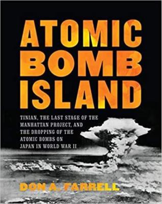Atomic bomb island : Tinian, the last stage of the Manhattan Project, and the dropping of the atomic bombs on Japan in World War II