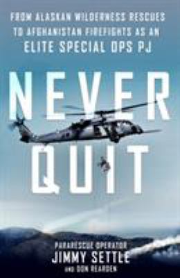 Never quit : from Alaskan wilderness rescues to Afghanistan firefights as an elite special ops PJ