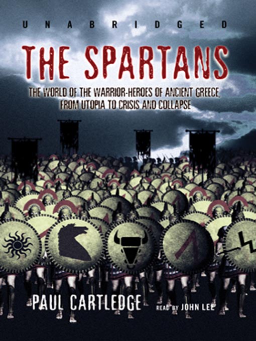 The Spartans : The World of the Warrior-Heroes of Ancient Greece, From Utopia to Crisis and Collapse