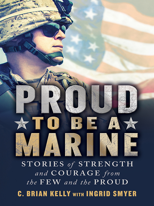 Proud to Be a Marine : Stories of Strength and Courage from the Few and the Proud