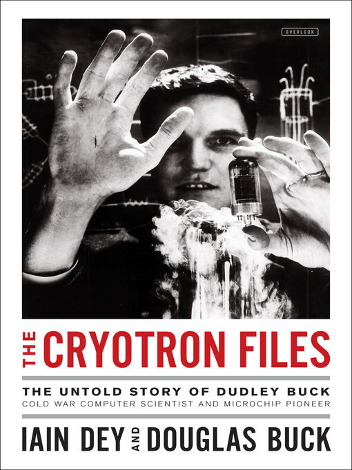 The Cryotron Files : The Untold Story of Dudley Buck, Cold War Computer Scientist and Microchip Pioneer