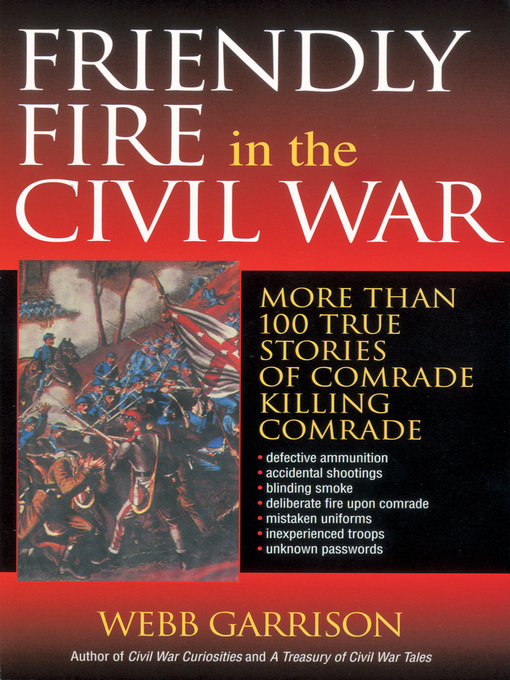 Friendly Fire in the Civil War : More Than 100 True Stories of Comrade Killing Comrade