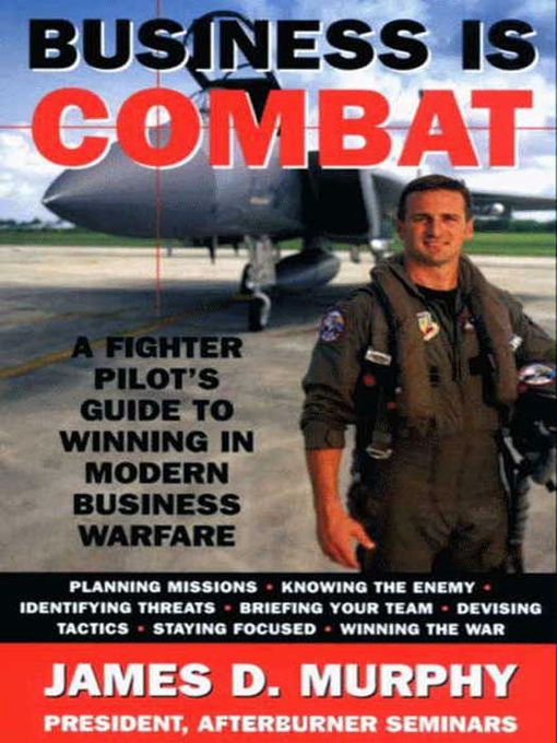 Business Is Combat : A Fighter Pilot's Guide to Winning in Modern Business Warfare