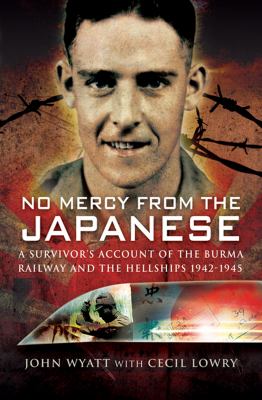 No Mercy from the Japanese : A Survivors Account of the Burma Railway and the Hellships, 1942–1945