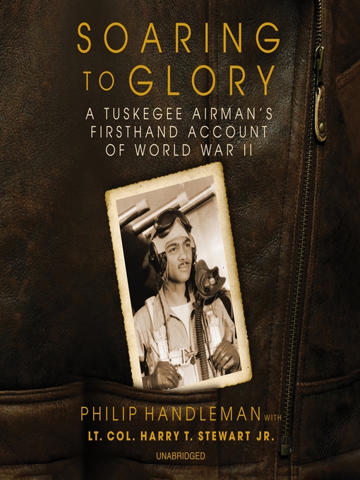 Soaring to Glory : A Tuskegee Airman's Firsthand Account of World War II