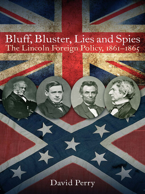 Bluff, Bluster, Lies and Spies : The Lincoln Foreign Policy, 1861–1865