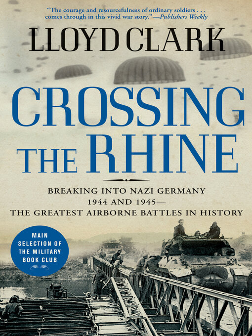 Crossing the Rhine : Breaking into Nazi Germany 1944 and 1945—The Greatest Airborne Battles in History