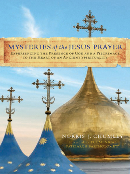 Mysteries of the Jesus Prayer : Experiencing the Mysteries of God and a Pilgrimage to the Heart of an Ancient Spirituality