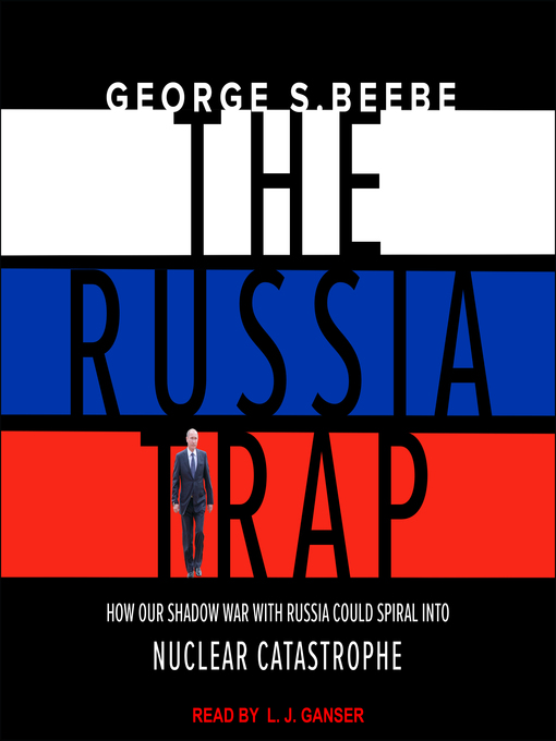 The Russia Trap : How Our Shadow War with Russia Could Spiral into Nuclear Catastrophe