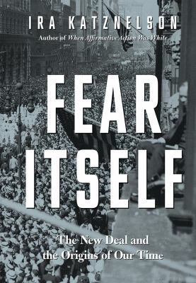 Fear Itself : The New Deal and the Origins of Our Time