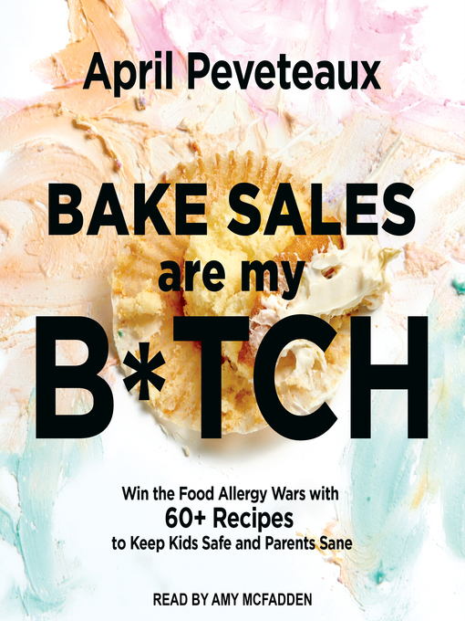 Bake Sales Are My B*tch : Win the Food Allergy Wars with 60+ Recipes to Keep Kids Safe and Parents Sane