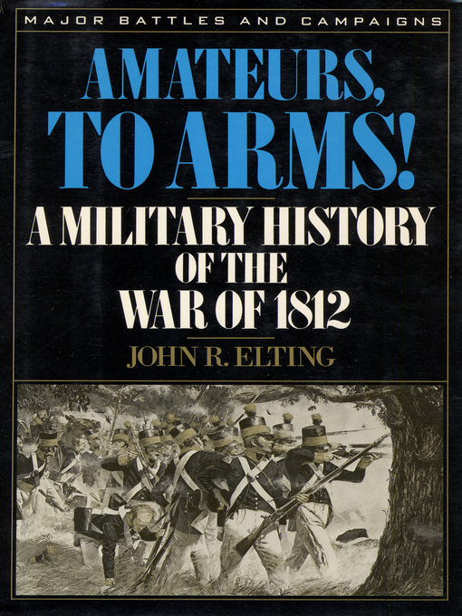 Amateurs, to Arms! : A Military History of the War of 1812