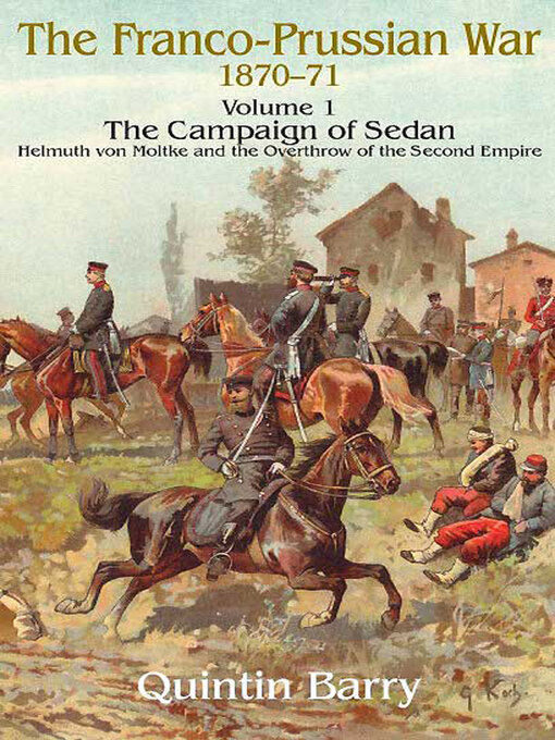 Franco-Prussian War 1870–1871, Volume 1 : The Campaign of Sedan: Helmuth Von Moltke and the Overthrow of the Second Empire