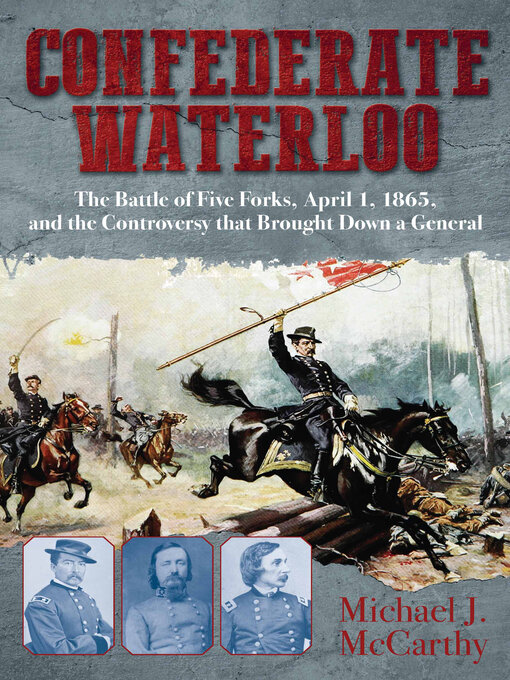 Confederate Waterloo : The Battle of Five Forks, April 1, 1865, and the Controversy that Brought Down a General