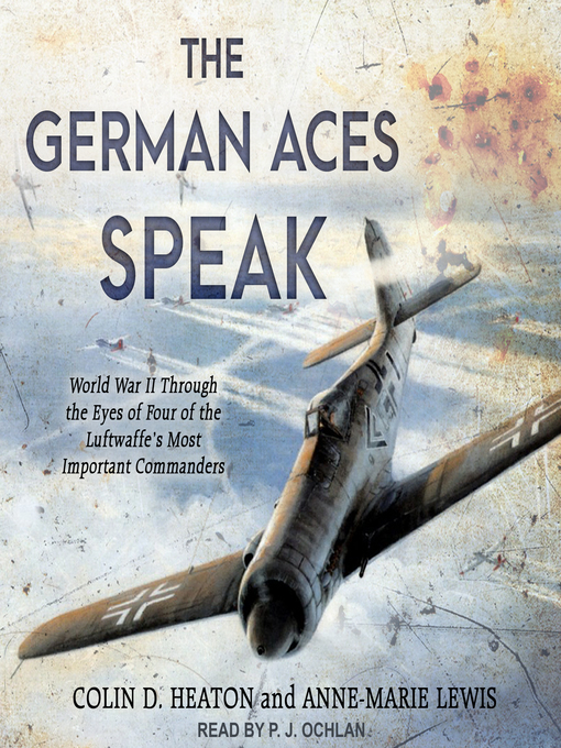 The German Aces Speak : World War II Through the Eyes of Four of the Luftwaffe's Most Important Commanders