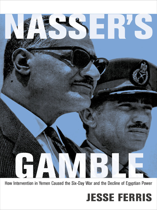 Nasser's Gamble : How Intervention in Yemen Caused the Six-Day War and the Decline of Egyptian Power