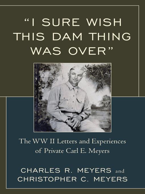 "I Sure Wish this Dam Thing Was Over" : The WWII Letters And Experiences Of Private Carl E. Meyers