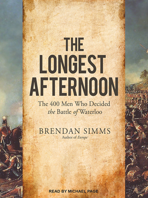The Longest Afternoon : The 400 Men Who Decided the Battle of Waterloo