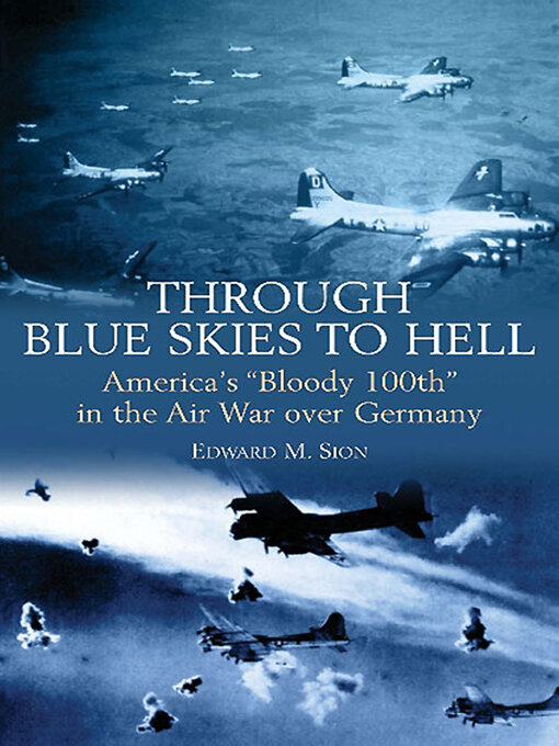 Through Blue Skies to Hell : America's "Bloody 100th" in the Air War over Germany
