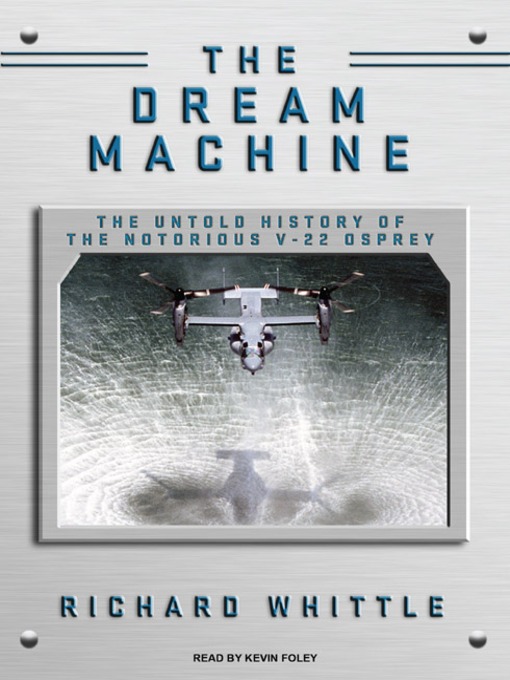 The Dream Machine : The Untold History of the Notorious V-22 Osprey