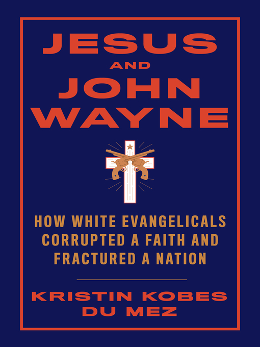 Jesus and John Wayne : How White Evangelicals Corrupted a Faith and Fractured a Nation