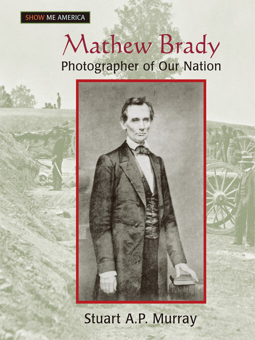 Mathew Brady : Photographer of Our Nation