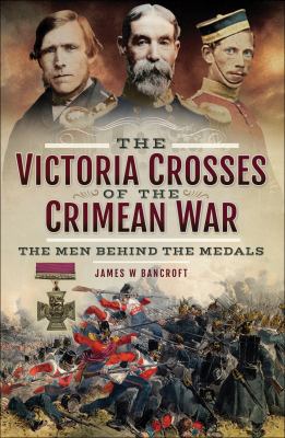 The Victoria Crosses of the Crimean War : The Men Behind the Medals