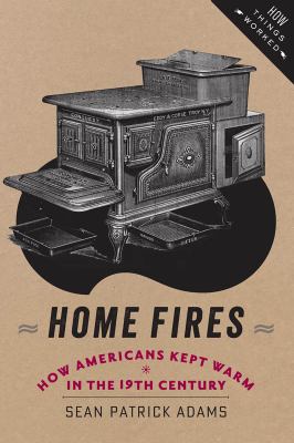 Home Fires : How Americans Kept Warm in the Nineteenth Century