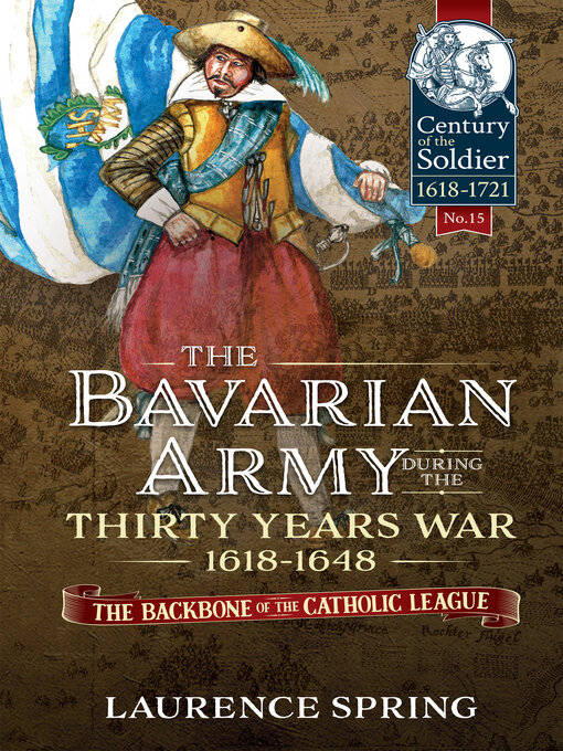 The Bavarian Army During the Thirty Years War, 1618-1648 : The Backbone of the Catholic League