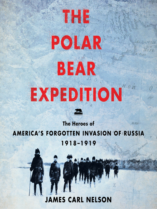 The Polar Bear Expedition : The Heroes of America's Forgotten Invasion of Russia, 1918-1919