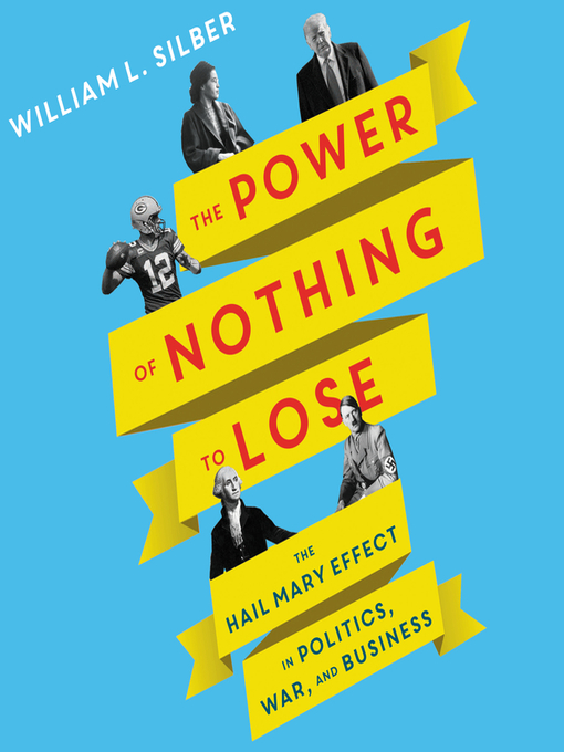 The Power of Nothing to Lose : The Hail Mary Effect in Politics, War, and Business