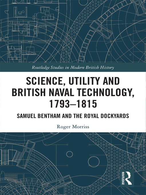 Science, Utility and British Naval Technology, 1793–1815 : Samuel Bentham and the Royal Dockyards