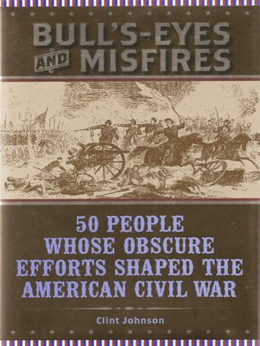 Bull's-Eyes and Misfires : 50 People Whose Obscure Efforts Shaped the American Civil War