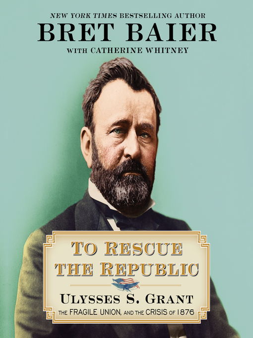 To Rescue the Republic : Ulysses S. Grant, the Fragile Union, and the Crisis of 1876