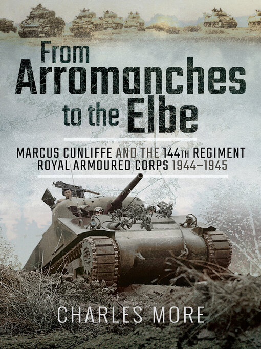 From Arromanches to the Elbe : Marcus Cunliffe and the 144th Regiment Royal Armoured Corps 1944–1945