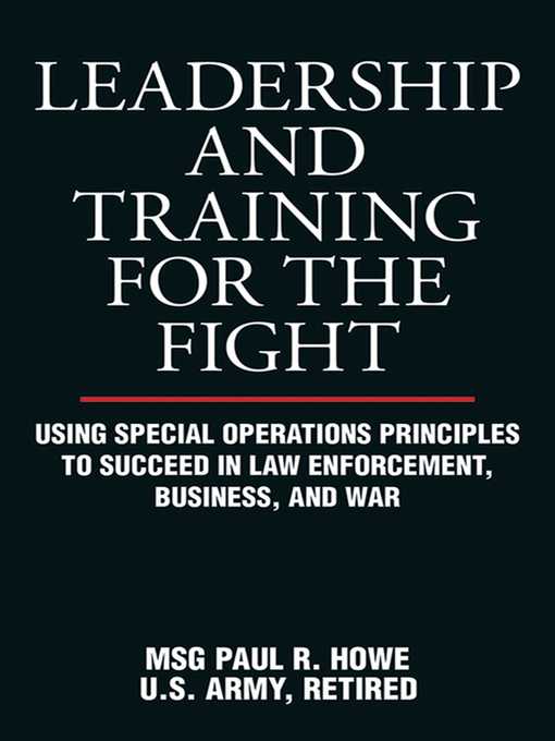 Leadership and Training for the Fight : Using Special Operations Principles to Succeed in Law Enforcement, Business, and War