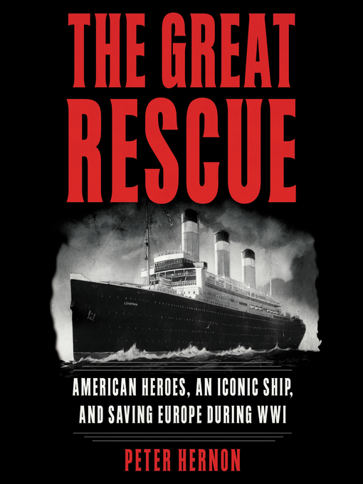 The Great Rescue : American Heroes, an Iconic Ship, and the Race to Save Europe in WWI