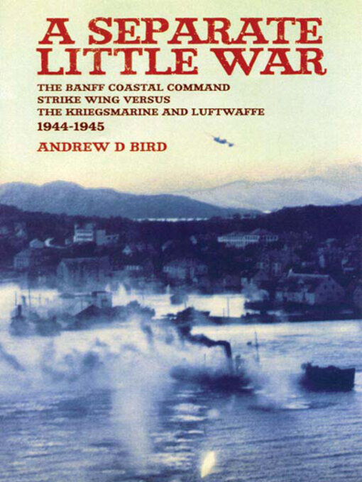 A Separate Little War : The BANFF Coastal Command Strike Wing Versus the Kreigsmarine and Luftwaffe 1944 - 1945
