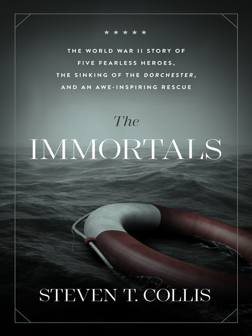 The Immortals : The World War II Story of Five Fearless Heroes, the Sinking of the Dorchester, and an Awe-Inspiring Rescue