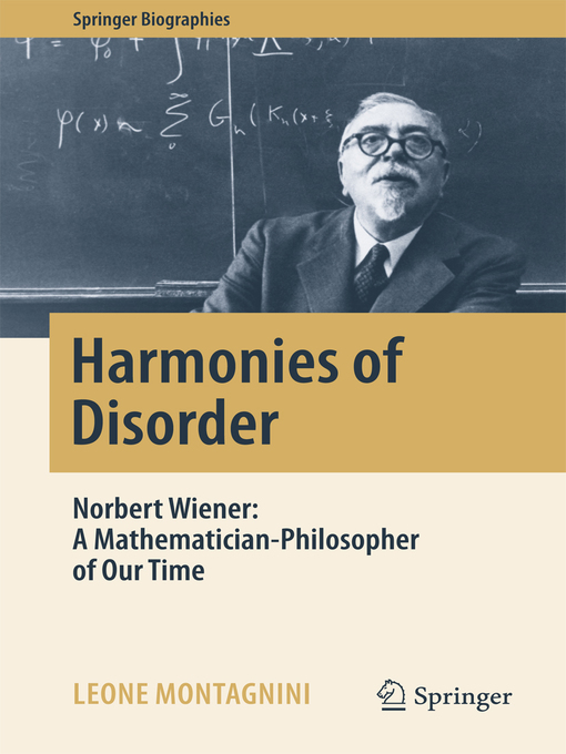 Harmonies of Disorder : Norbert Wiener: A Mathematician-Philosopher of Our Time