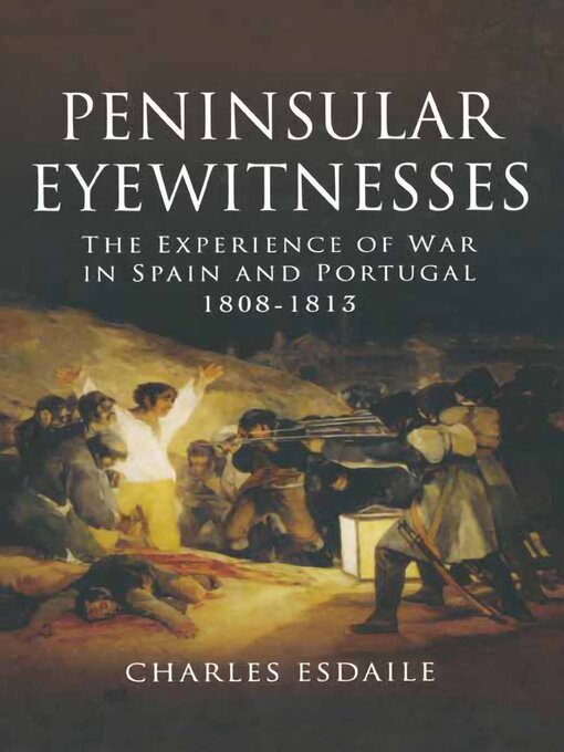 Peninsular Eyewitnesses : The Experience of War in Spain and Portugal 1808–1813