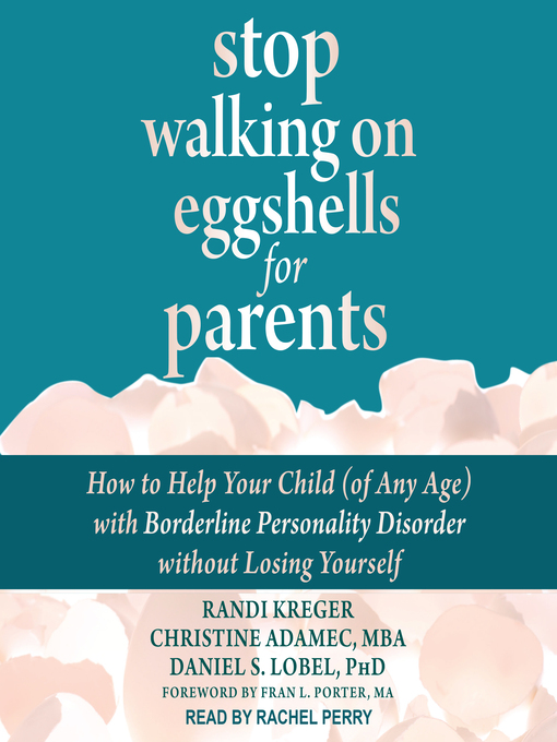 Stop Walking on Eggshells for Parents : How to Help Your Child (of Any Age) with Borderline Personality Disorder Without Losing Yourself