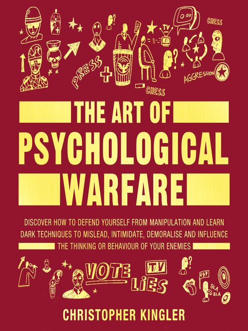 The Art of Psychological Warfare : Discover How to Defend Yourself from Mental Manipulation and Learn Dark Techniques to Mislead, Intimidate, Demoralise and Influence the Thinking or Behaviour of Your Enemies