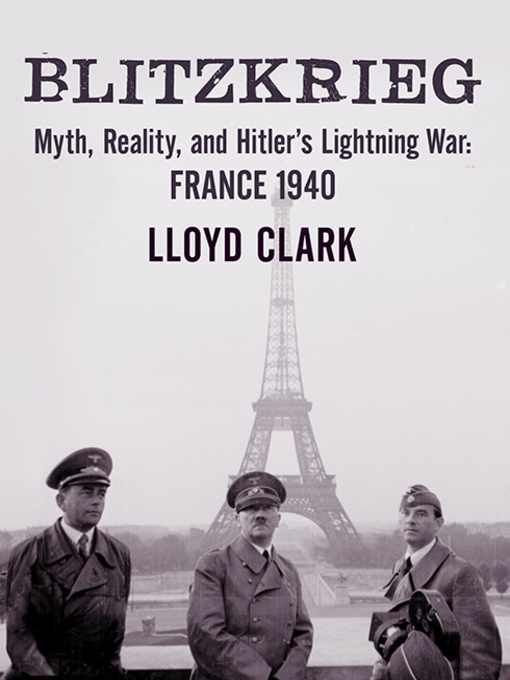 Blitzkrieg : Myth, Reality, and Hitler's Lightning War: France 1940