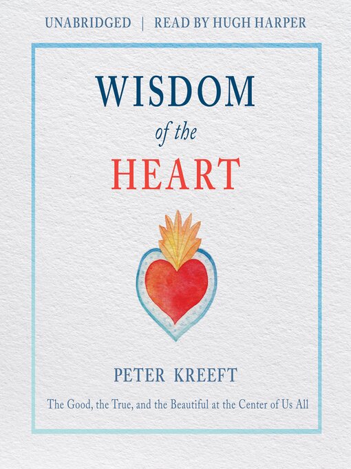 Wisdom of the Heart : The Good, the True, and the Beautiful at the Center of Us All