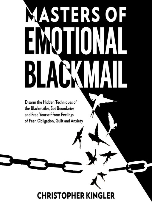 Master of Emotional Blackmail : Disarm the Hidden Techniques of the Blackmailer, Set Boundaries and Free Yourself from Feelings of Fear, Obligation, Guilt and Anxiety