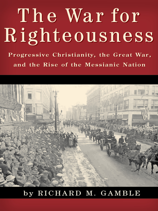 The War for Righteousness : Progressive Christianity, the Great War, and the Rise of the Messianic Nation