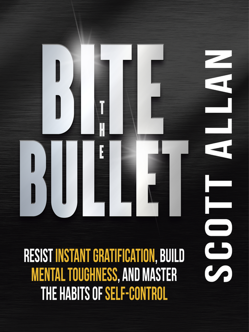 Bite the Bullet : Resist Instant Gratification, Build Mental Toughness, and Master the Habits of Self Control